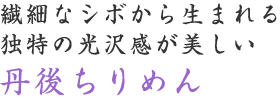 繊細なシボから生まれる 独特の光沢感が美しい 丹後ちりめん
